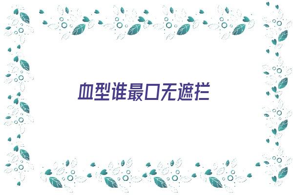 血型谁最口无遮拦《血型之最》