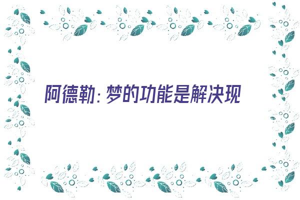 阿德勒：梦的功能是解决现实问题《阿德勒关于梦的理论》