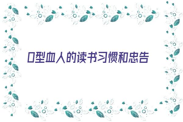Ｏ型血人的读书习惯和忠告《o型血人的性格与处世方法书籍》