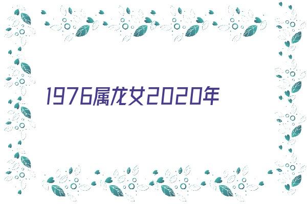 1976属龙女2020年运势《1976属龙女2020年的运势》