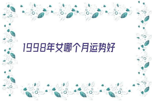 1998年女哪个月运势好《1998年女哪个月运势好一点》