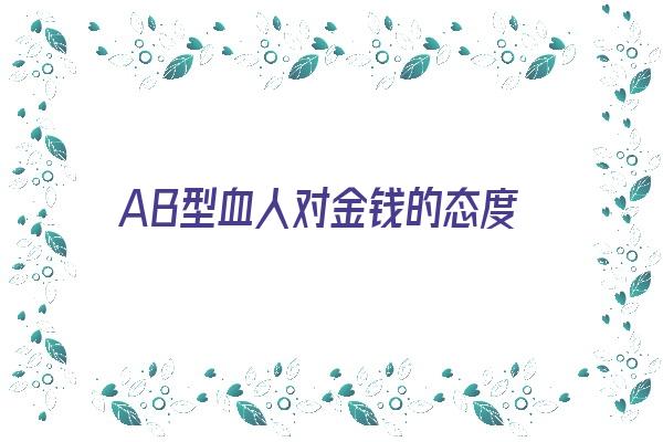 AB型血人对金钱的态度《ab型血有钱吗》