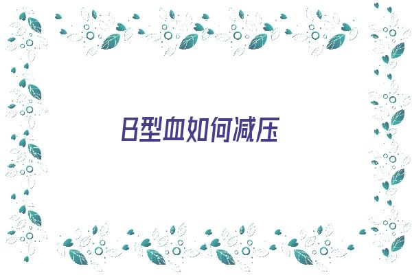 B型血如何减压《b型血怎么治疗》