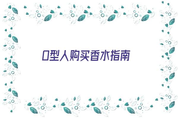  O型人购买香水指南《o型的人》 血型性格
