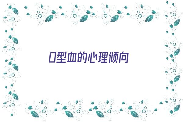 O型血的心理倾向《o型血心理学》 血型性格