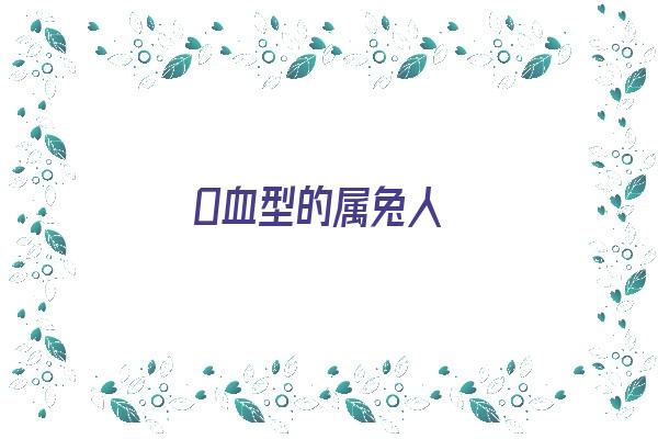  O血型的属兔人《o型血属兔性格女人的命运》 血型性格